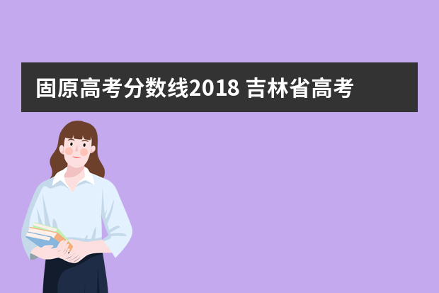 固原高考分数线2018 吉林省高考录取分数线数据